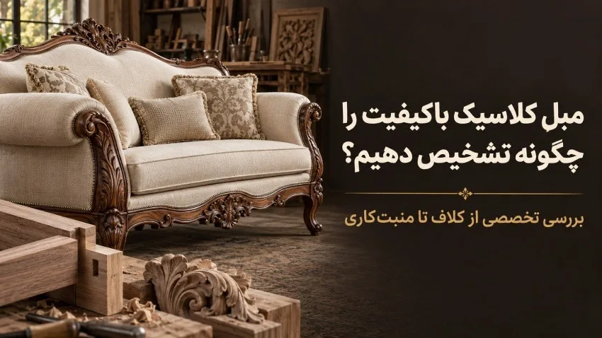 مبل کلاسیک باکیفیت را چگونه تشخیص دهیم؟ بررسی تخصصی از کلاف تا منبت‌کاری