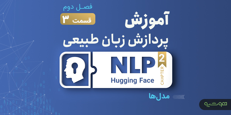 آموزش پردازش زبان طبیعی با اکوسیستم هاگینگ فیس ؛ مدل ها (قسمت سوم فصل دوم)
